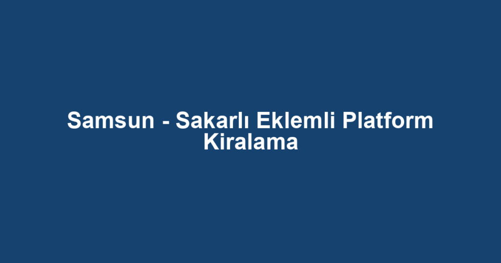 Samsun - Sakarlı Eklemli Platform Kiralama
