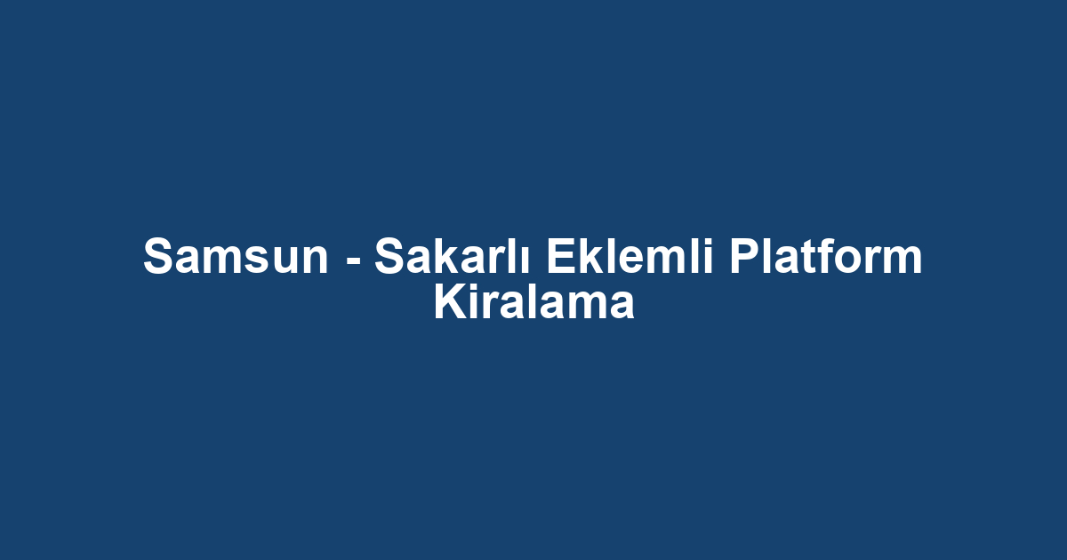 Samsun - Sakarlı Eklemli Platform Kiralama
