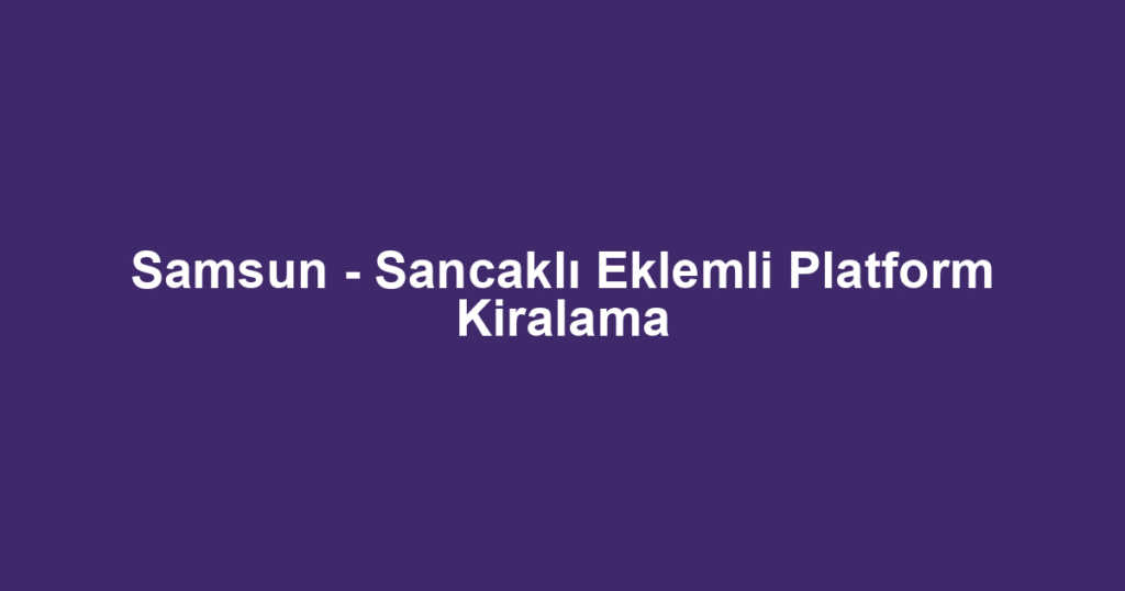 Samsun - Sancaklı Eklemli Platform Kiralama