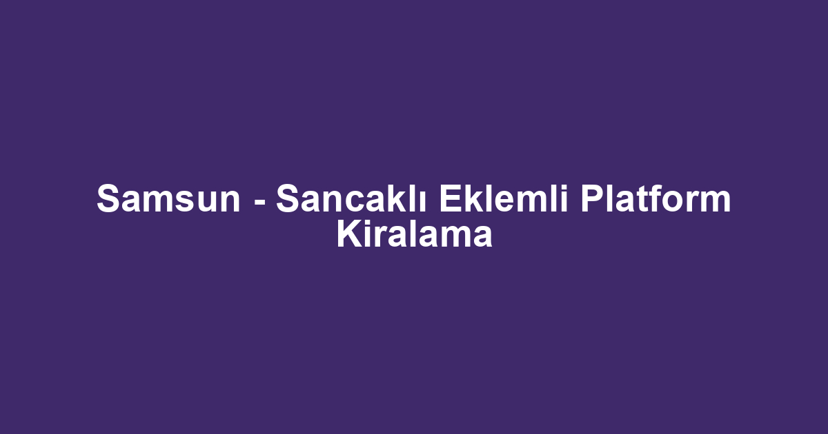 Samsun - Sancaklı Eklemli Platform Kiralama