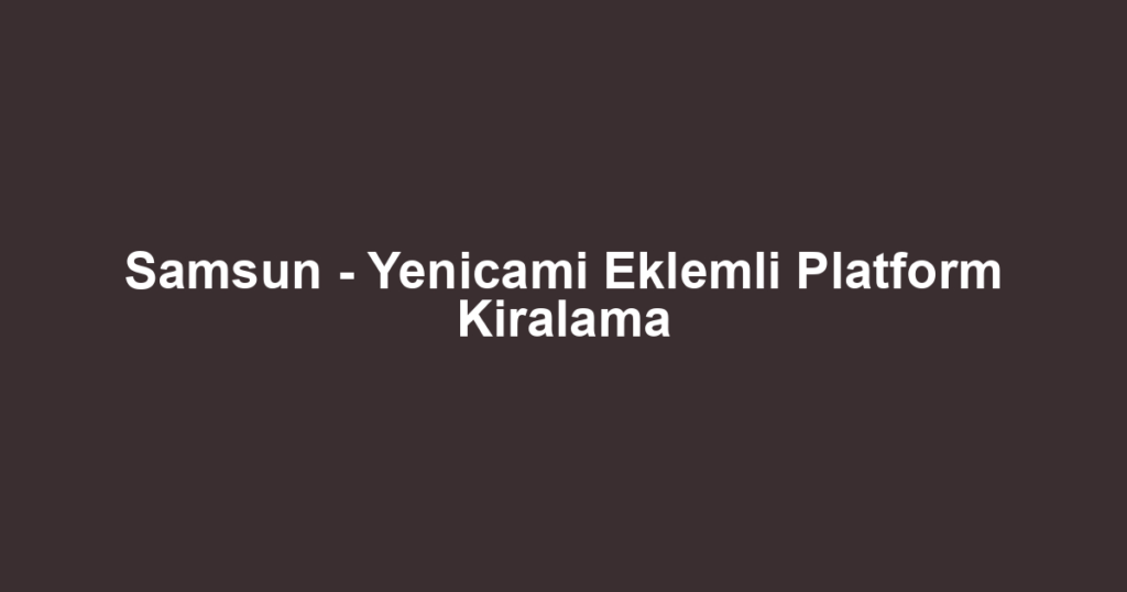 Samsun - Yenicami Eklemli Platform Kiralama