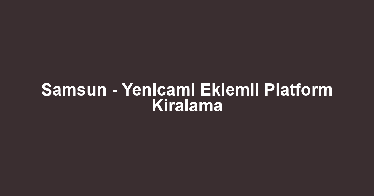 Samsun - Yenicami Eklemli Platform Kiralama