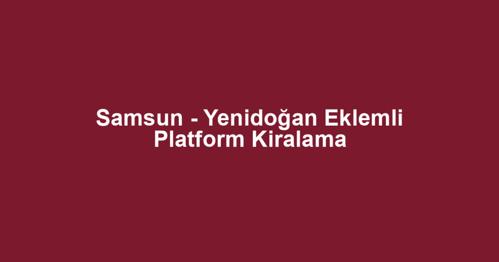 Samsun - Yenidoğan Eklemli Platform Kiralama