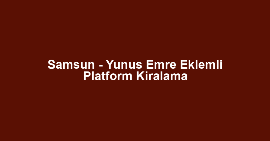 Samsun - Yunus Emre Eklemli Platform Kiralama