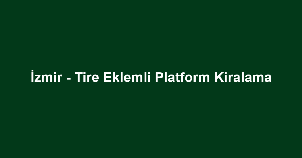 İzmir - Tire Eklemli Platform Kiralama