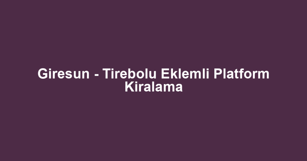 Giresun - Tirebolu Eklemli Platform Kiralama