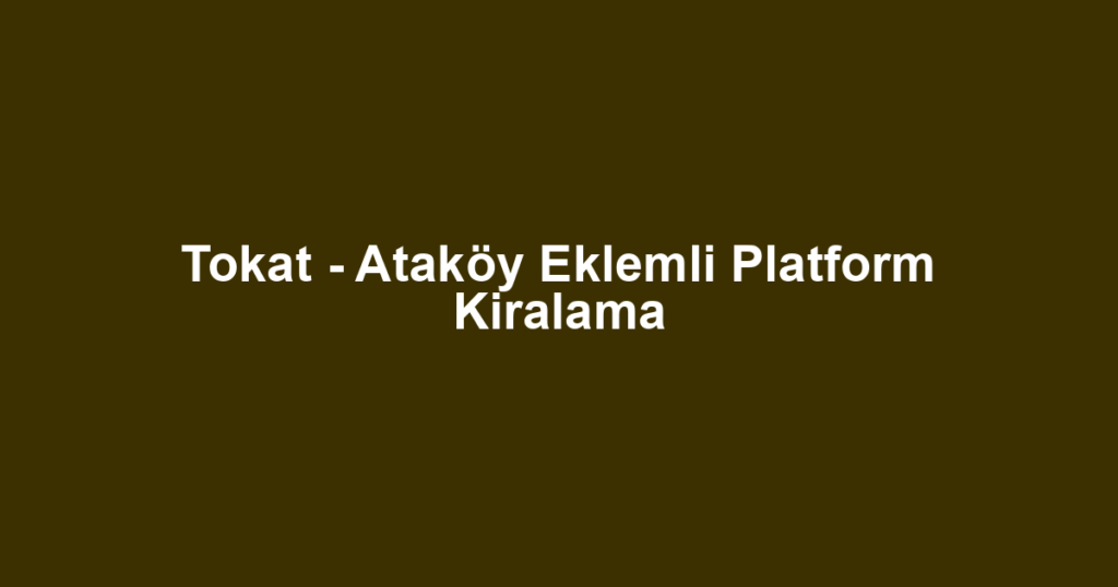 Tokat - Ataköy Eklemli Platform Kiralama