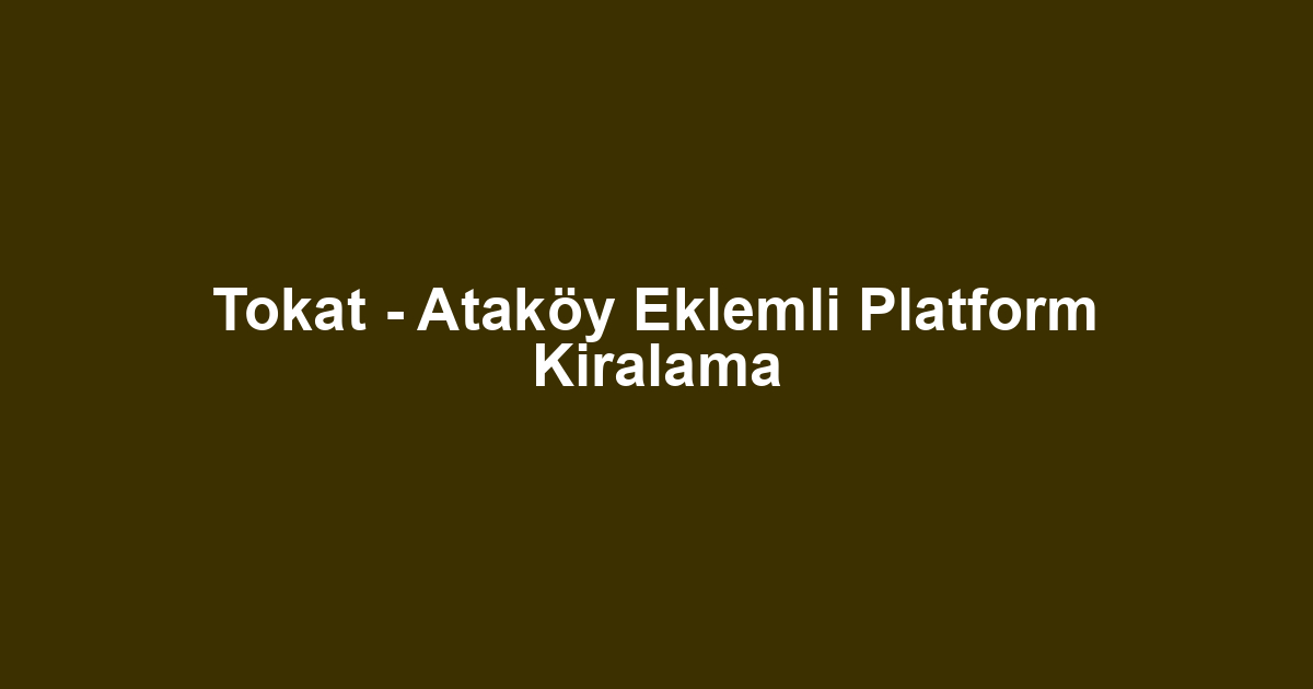 Tokat - Ataköy Eklemli Platform Kiralama