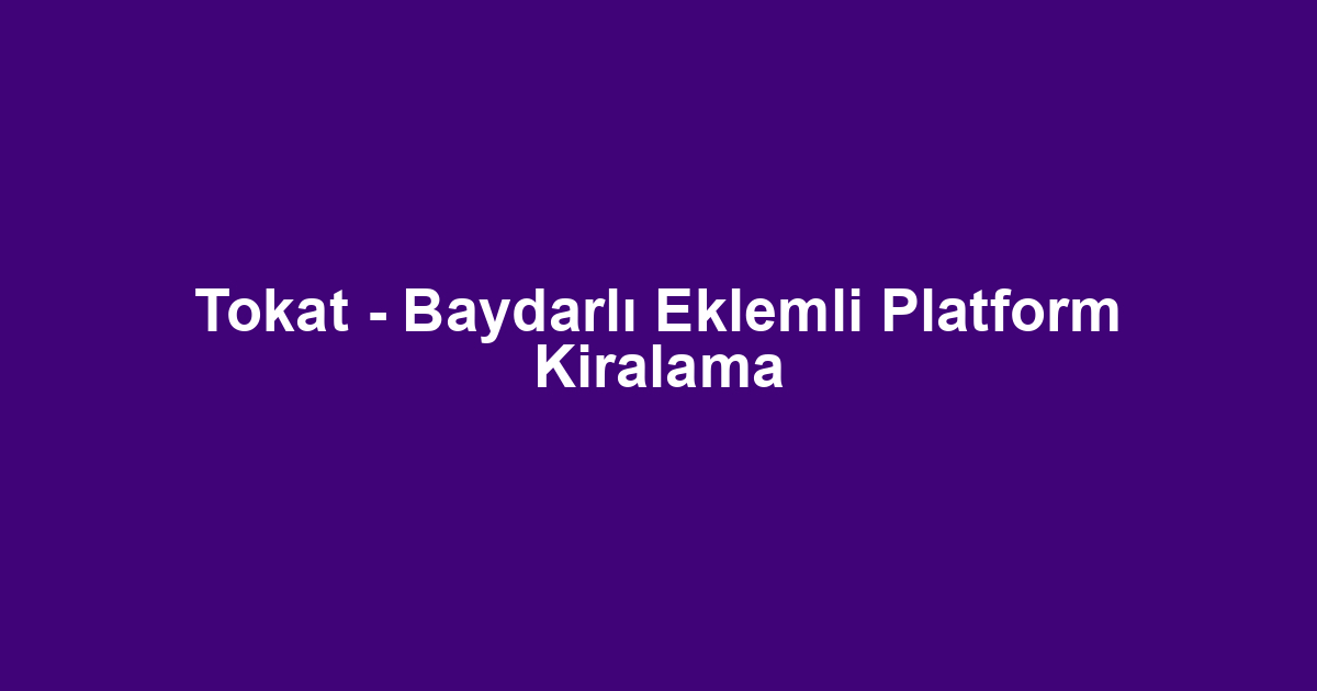 Tokat - Baydarlı Eklemli Platform Kiralama