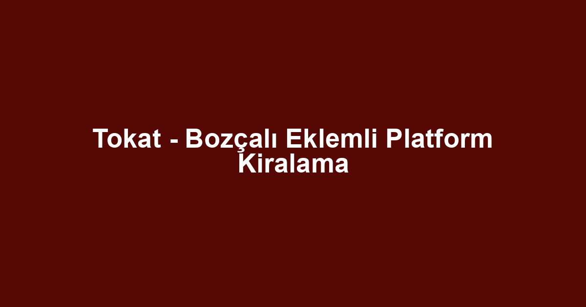 Tokat - Bozçalı Eklemli Platform Kiralama