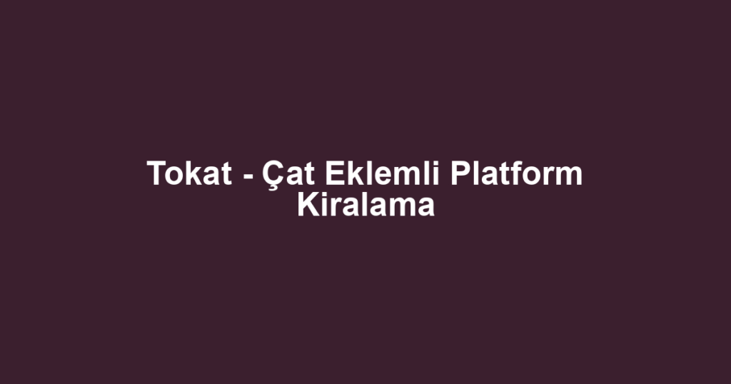 Tokat - Çat Eklemli Platform Kiralama