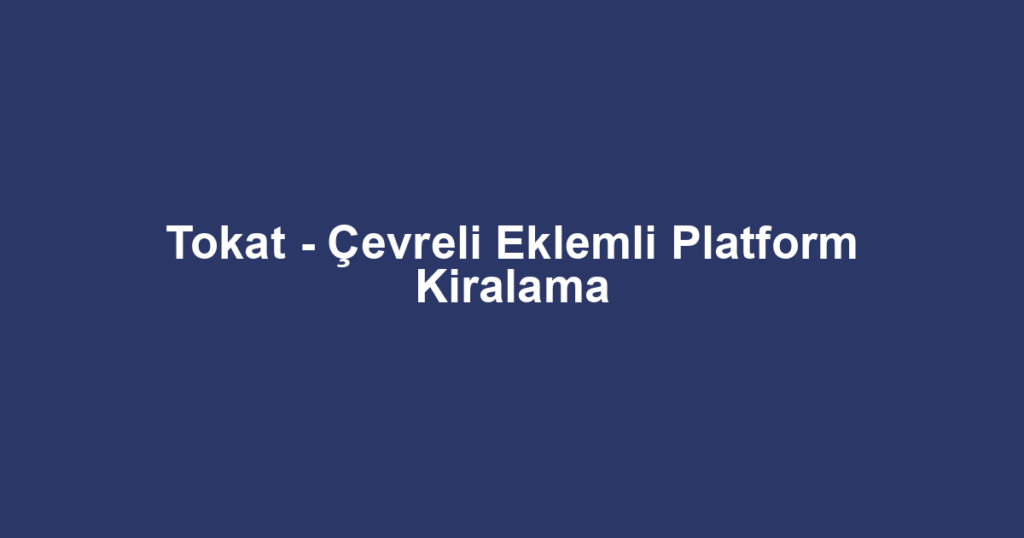 Tokat - Çevreli Eklemli Platform Kiralama