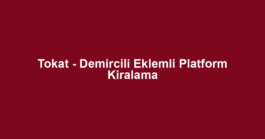 Tokat - Demircili Eklemli Platform Kiralama