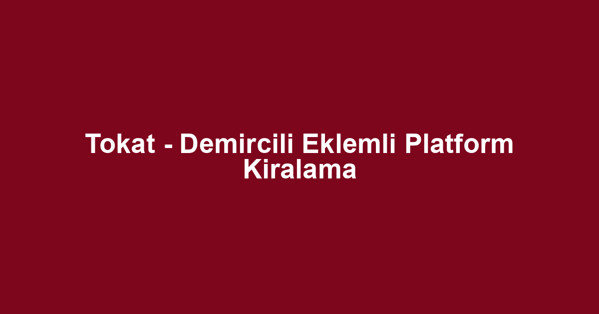 Tokat - Demircili Eklemli Platform Kiralama
