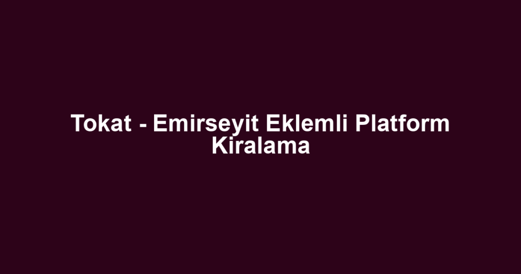 Tokat - Emirseyit Eklemli Platform Kiralama