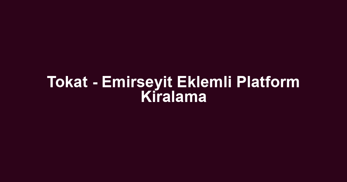 Tokat - Emirseyit Eklemli Platform Kiralama