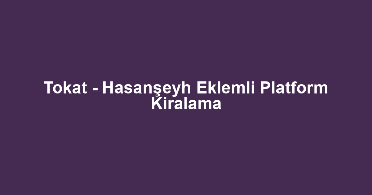 Tokat - Hasanşeyh Eklemli Platform Kiralama