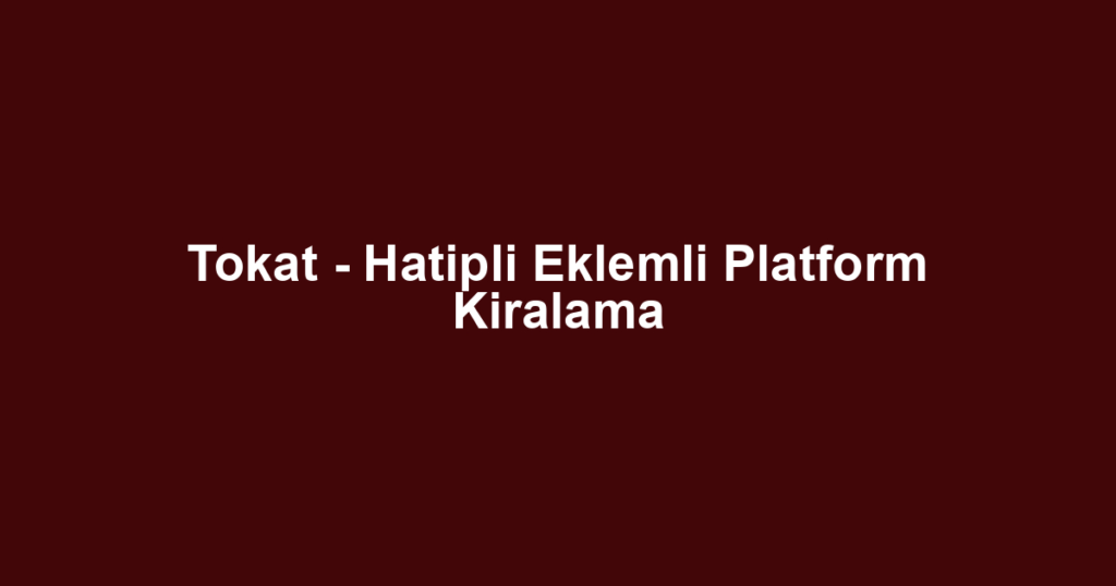 Tokat - Hatipli Eklemli Platform Kiralama