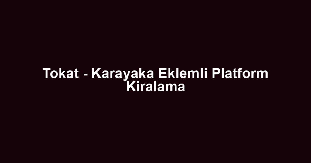 Tokat - Karayaka Eklemli Platform Kiralama