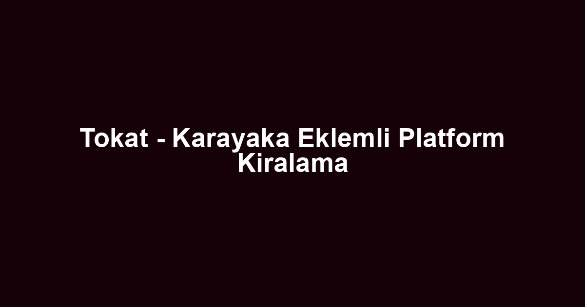 Tokat - Karayaka Eklemli Platform Kiralama