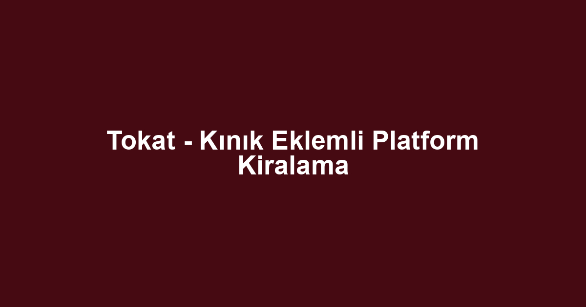 Tokat - Kınık Eklemli Platform Kiralama