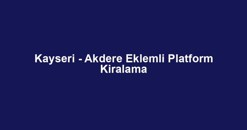 Kayseri - Akdere Eklemli Platform Kiralama