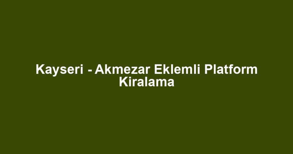 Kayseri - Akmezar Eklemli Platform Kiralama