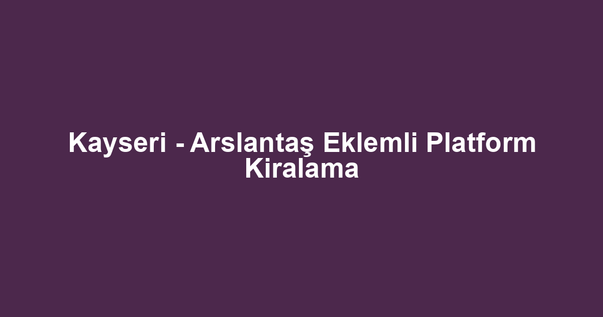 Kayseri - Arslantaş Eklemli Platform Kiralama