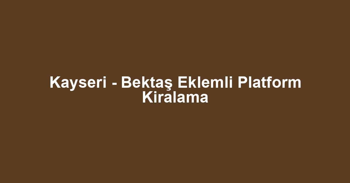 Kayseri - Bektaş Eklemli Platform Kiralama