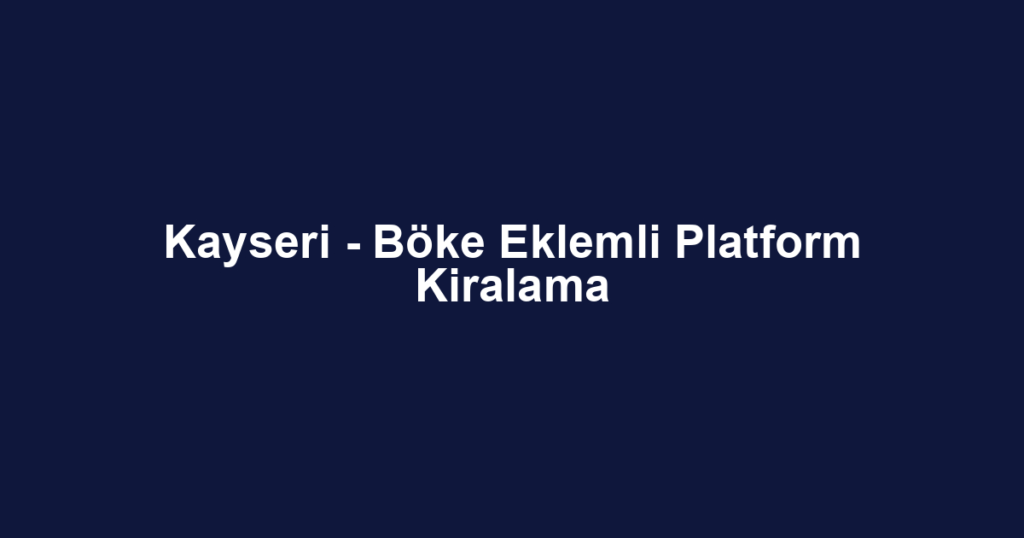Kayseri - Böke Eklemli Platform Kiralama