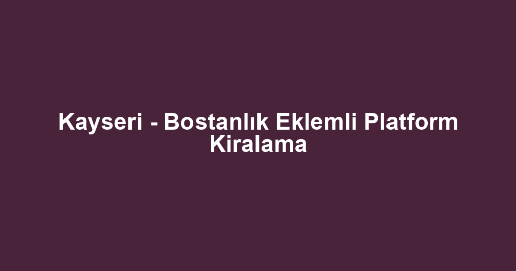 Kayseri - Bostanlık Eklemli Platform Kiralama