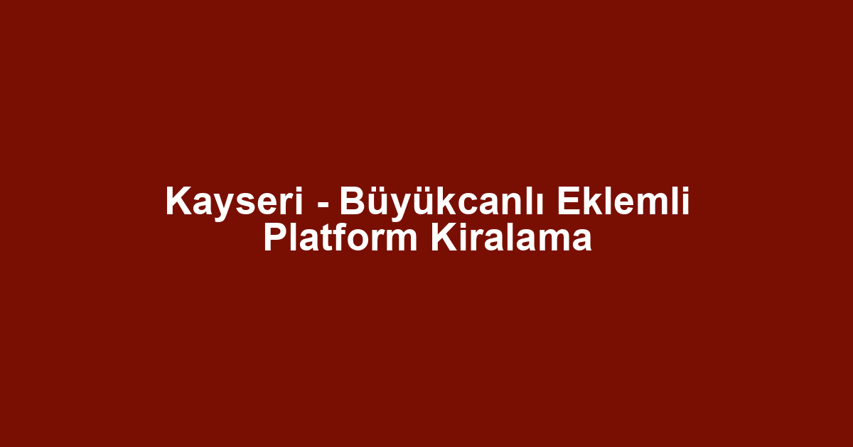 Kayseri - Büyükcanlı Eklemli Platform Kiralama