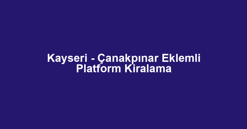 Kayseri - Çanakpınar Eklemli Platform Kiralama
