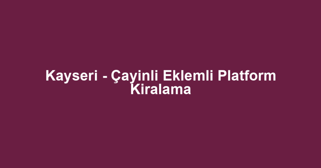 Kayseri - Çayinli Eklemli Platform Kiralama