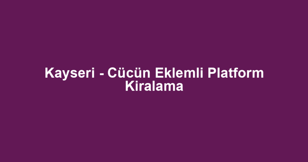Kayseri - Cücün Eklemli Platform Kiralama