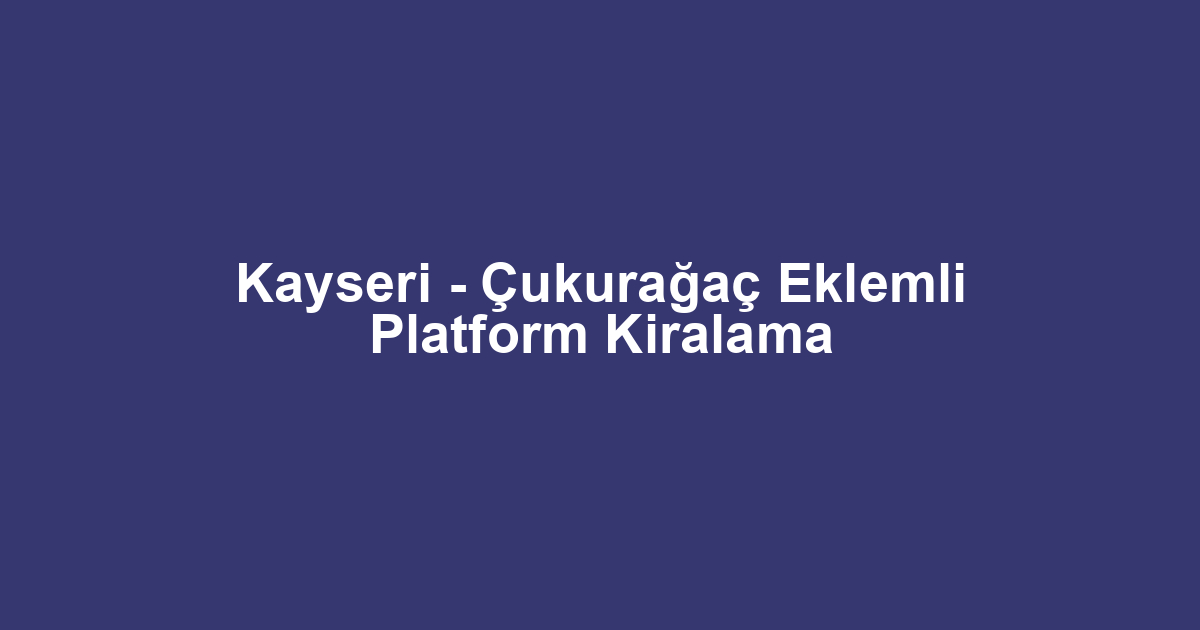 Kayseri - Çukurağaç Eklemli Platform Kiralama