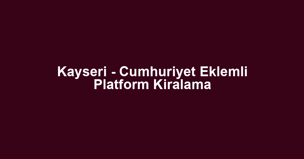 Kayseri - Cumhuriyet Eklemli Platform Kiralama