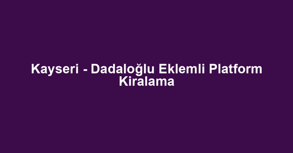 Kayseri - Dadaloğlu Eklemli Platform Kiralama