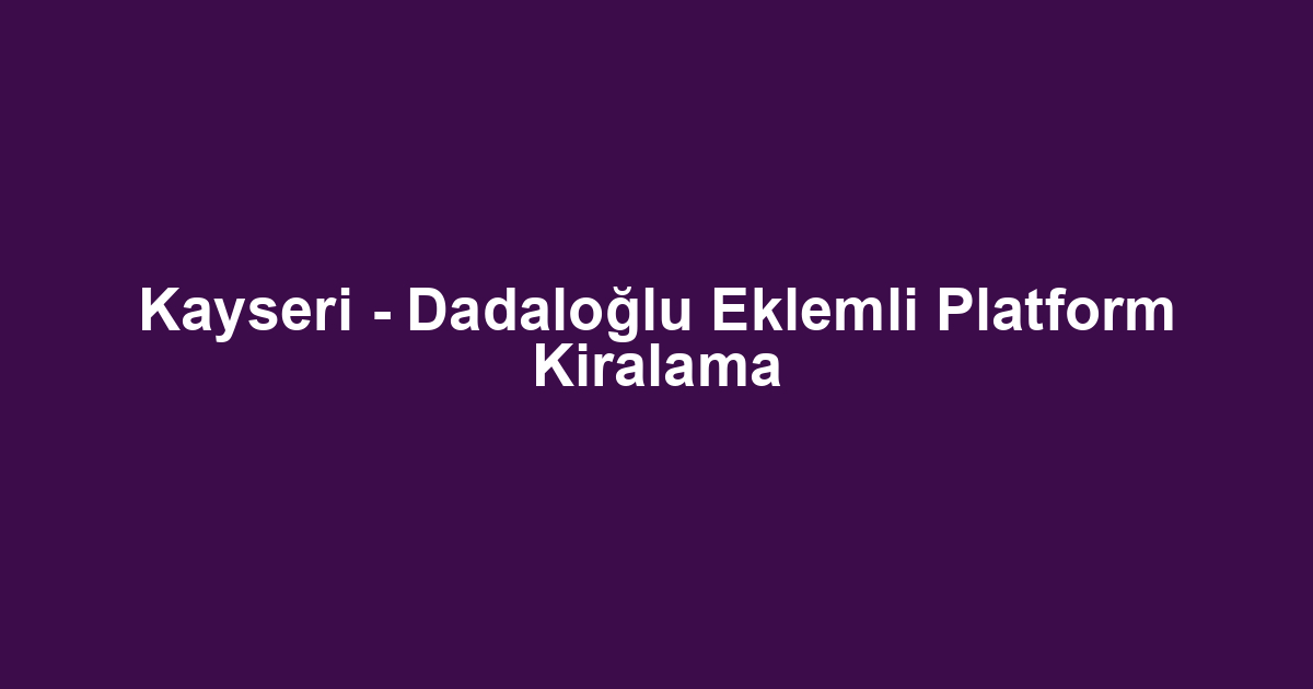 Kayseri - Dadaloğlu Eklemli Platform Kiralama