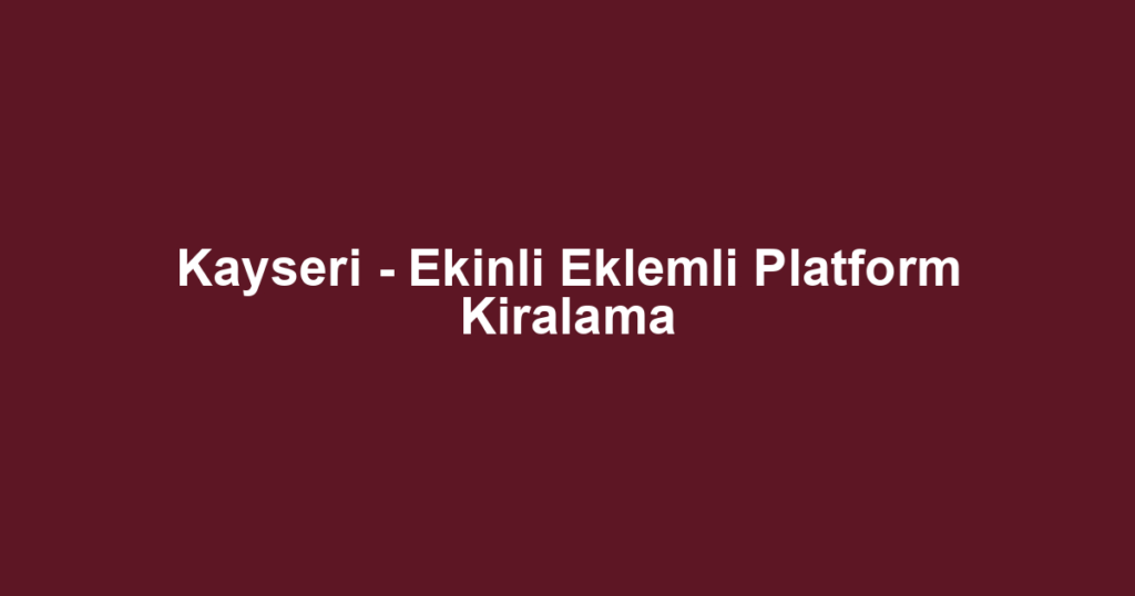 Kayseri - Ekinli Eklemli Platform Kiralama