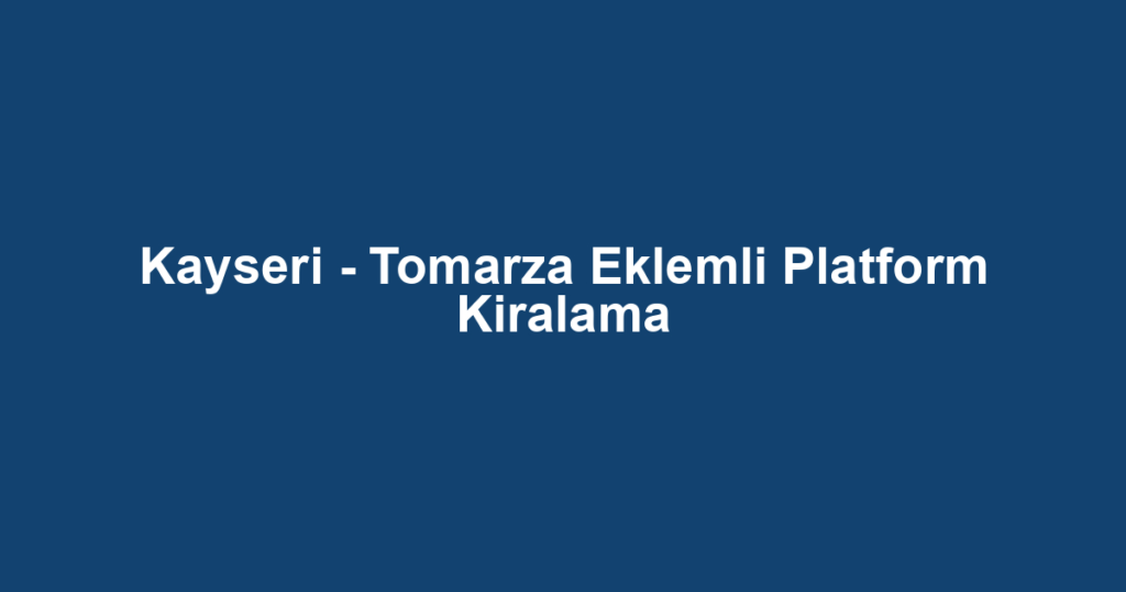 Kayseri - Tomarza Eklemli Platform Kiralama