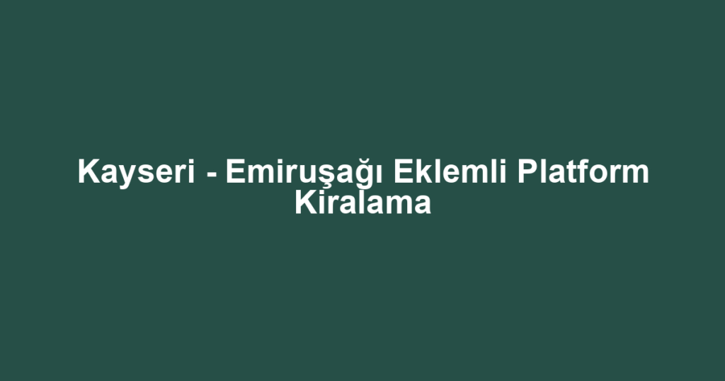 Kayseri - Emiruşağı Eklemli Platform Kiralama