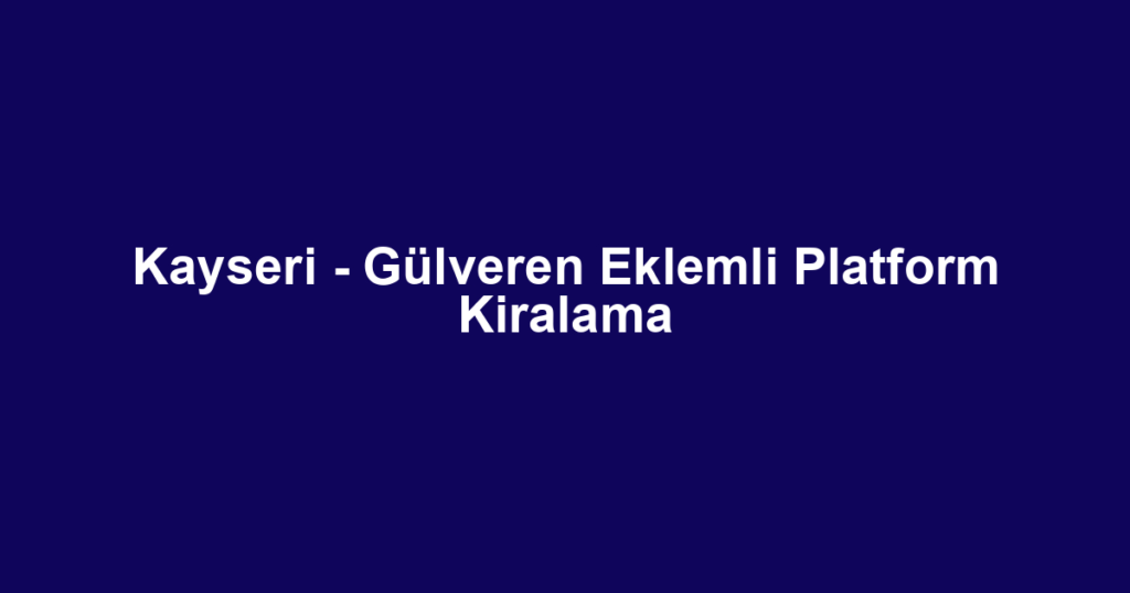 Kayseri - Gülveren Eklemli Platform Kiralama