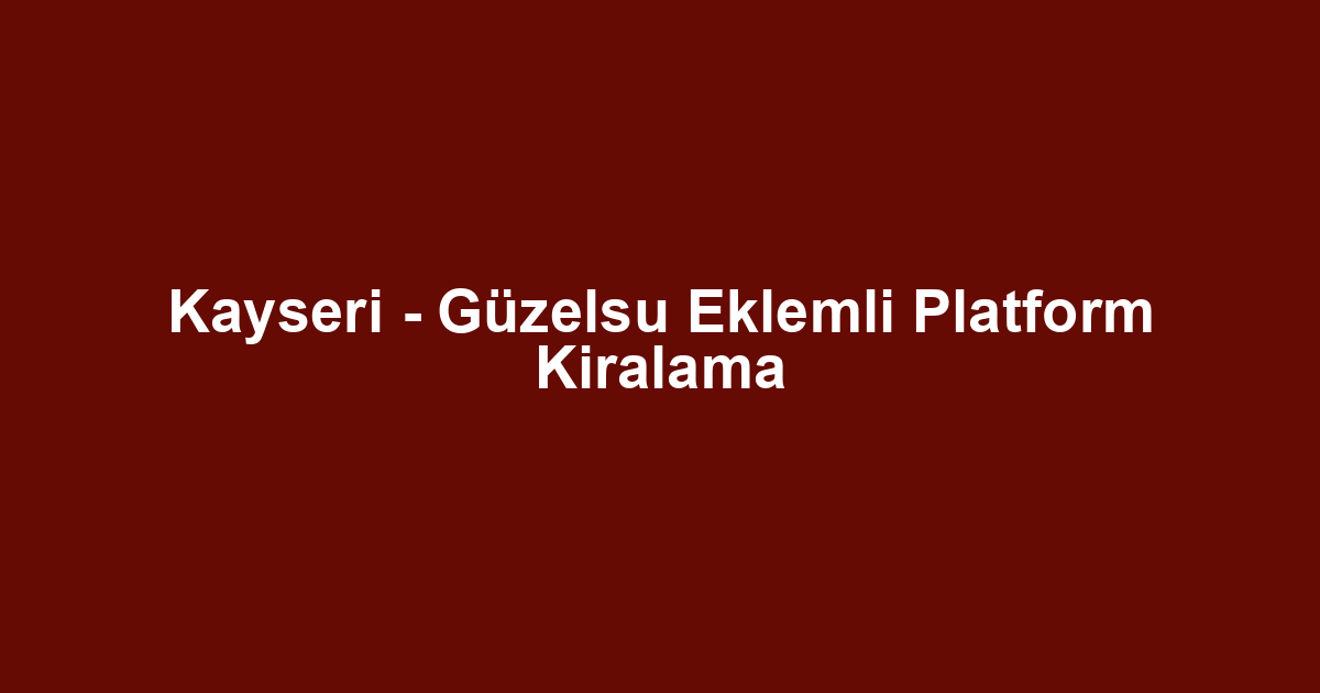 Kayseri - Güzelsu Eklemli Platform Kiralama