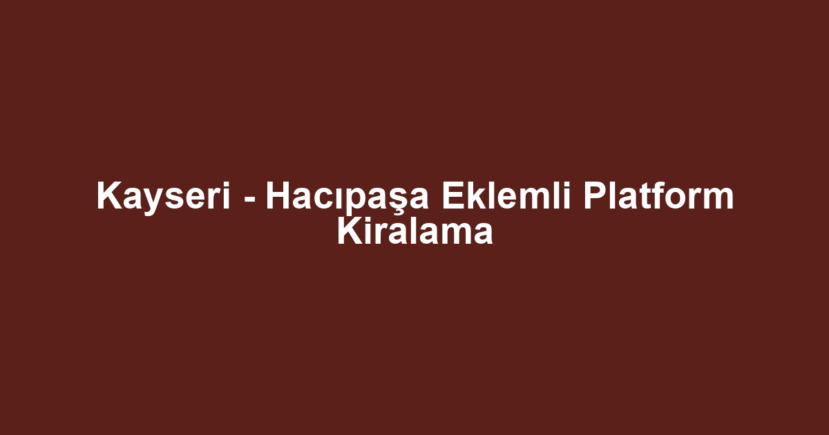 Kayseri - Hacıpaşa Eklemli Platform Kiralama