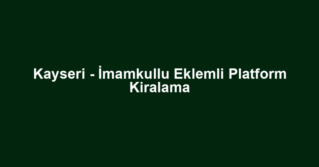 Kayseri - İmamkullu Eklemli Platform Kiralama