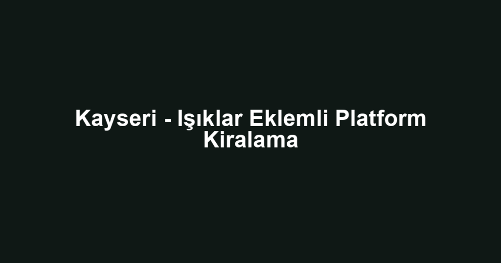 Kayseri - Işıklar Eklemli Platform Kiralama