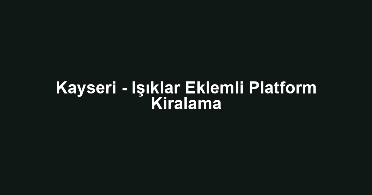 Kayseri - Işıklar Eklemli Platform Kiralama