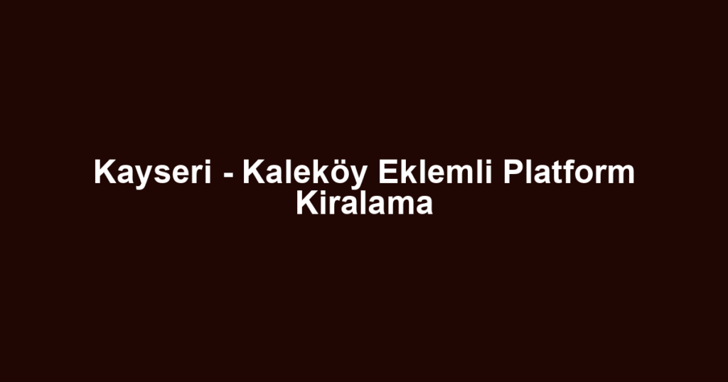 Kayseri - Kaleköy Eklemli Platform Kiralama