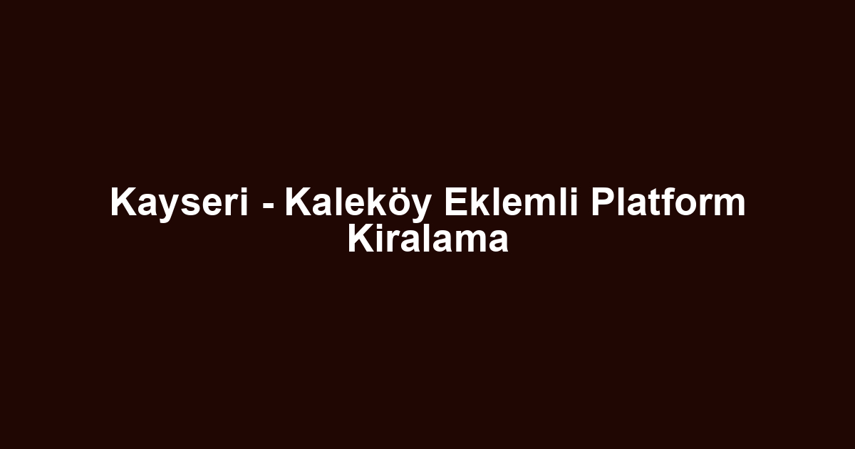 Kayseri - Kaleköy Eklemli Platform Kiralama